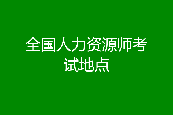 全国人力资源师考试地点