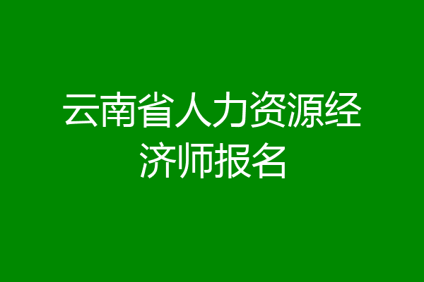 云南省人力资源经济师报名