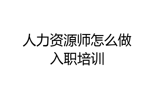 人力资源师怎么做入职培训