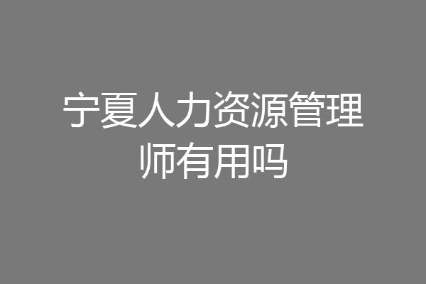 宁夏人力资源管理师有用吗