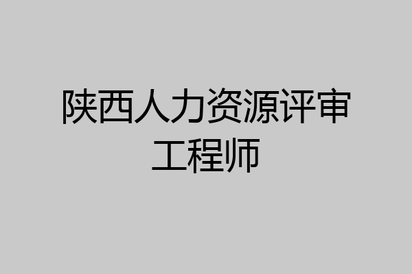 陕西人力资源评审工程师