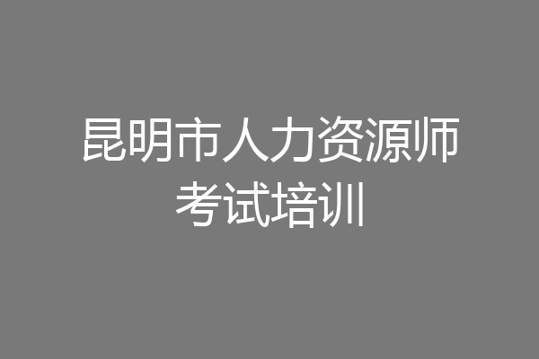 昆明市人力资源师考试培训