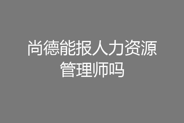 尚德能报人力资源管理师吗