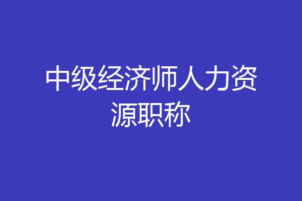 中级经济师人力资源职称