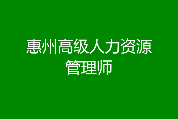 惠州高级人力资源管理师