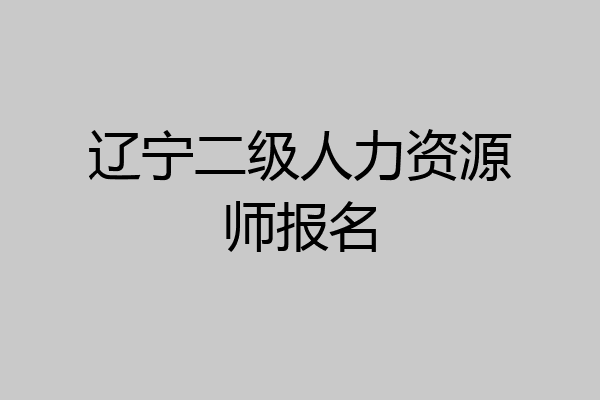 辽宁二级人力资源师报名