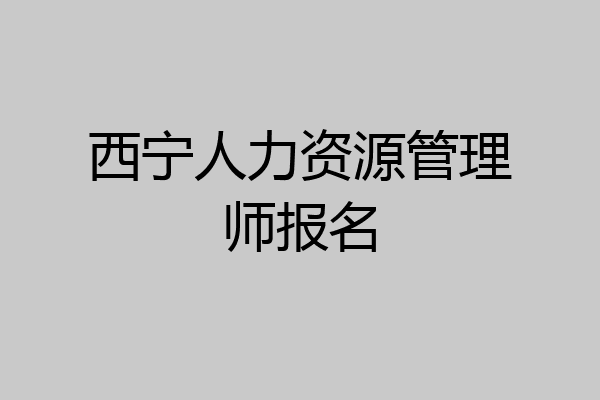西宁人力资源管理师报名