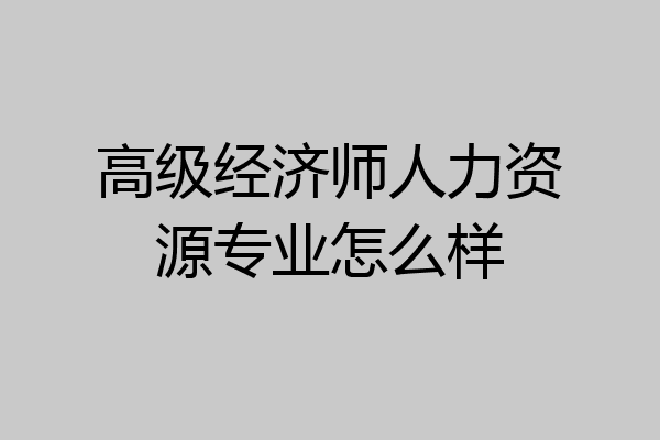 高级经济师人力资源专业怎么样
