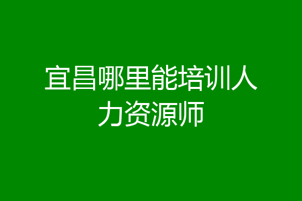 宜昌哪里能培训人力资源师