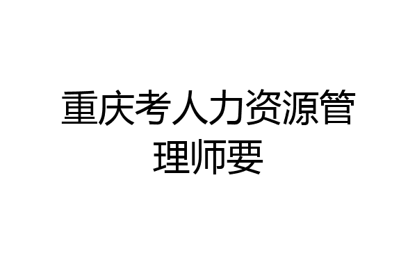 重庆考人力资源管理师要