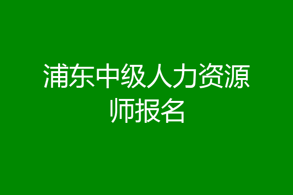 浦东中级人力资源师报名