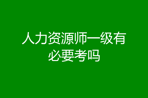 人力资源师一级有必要考吗