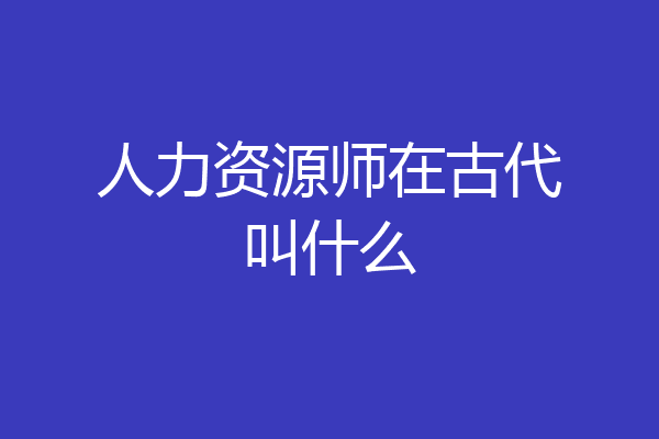 人力资源师在古代叫什么