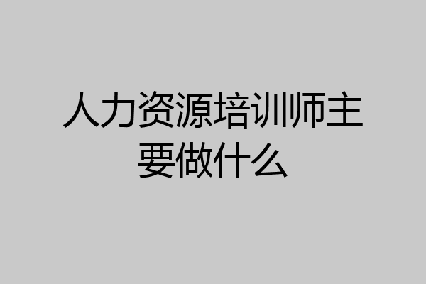 人力资源培训师主要做什么