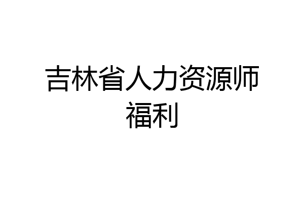 吉林省人力资源师福利