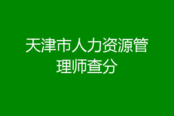 天津市人力资源管理师查分