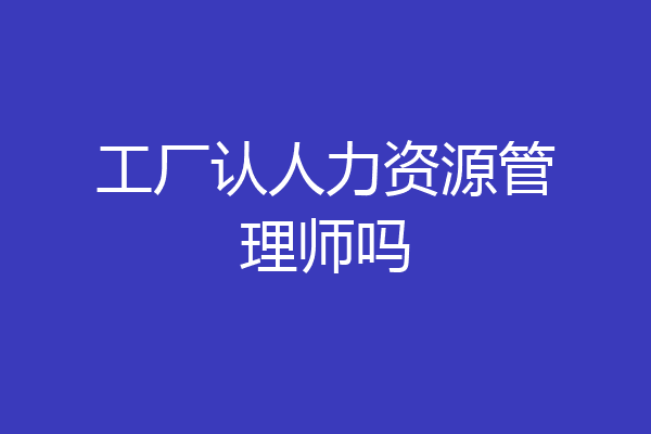 工厂认人力资源管理师吗
