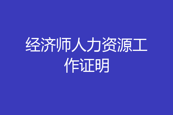 经济师人力资源工作证明