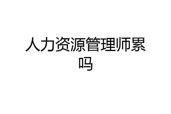 人力资源管理师累吗