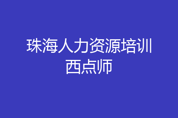 珠海人力资源培训西点师