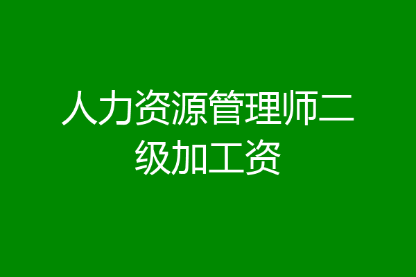 人力资源管理师二级加工资