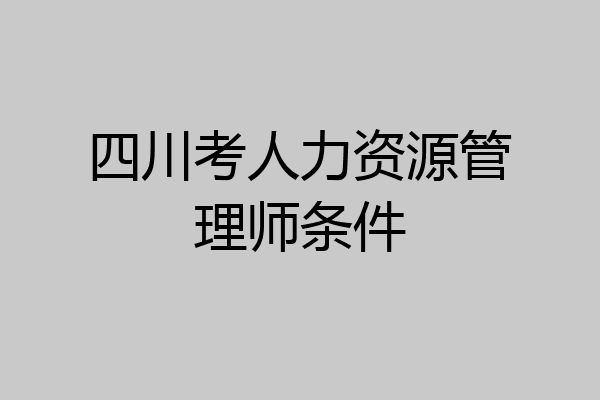 四川考人力资源管理师条件