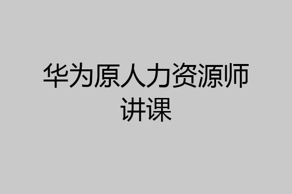 华为原人力资源师讲课