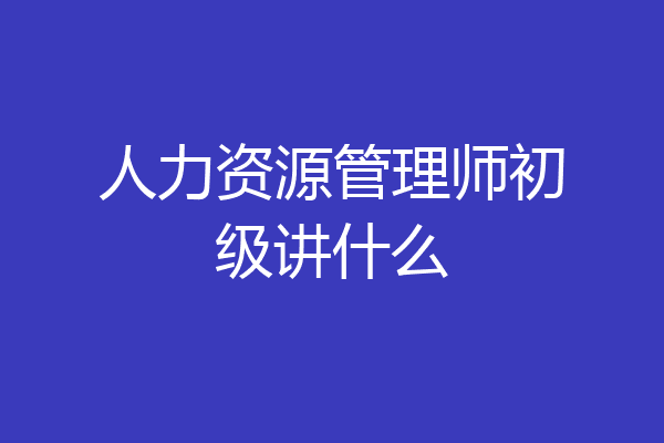 人力资源管理师初级讲什么