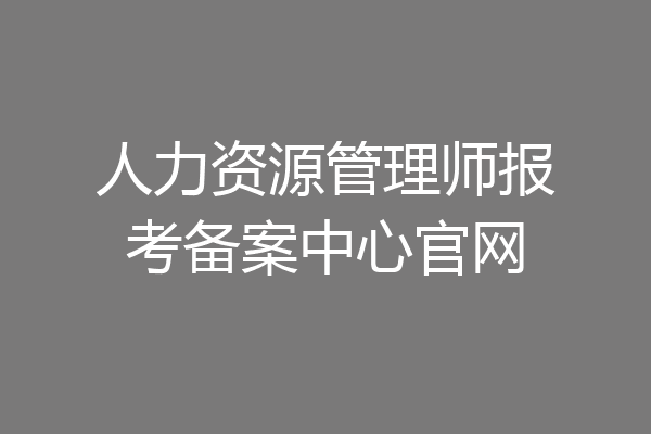 人力资源管理师报考备案中心官网