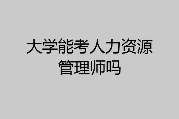 大学能考人力资源管理师吗