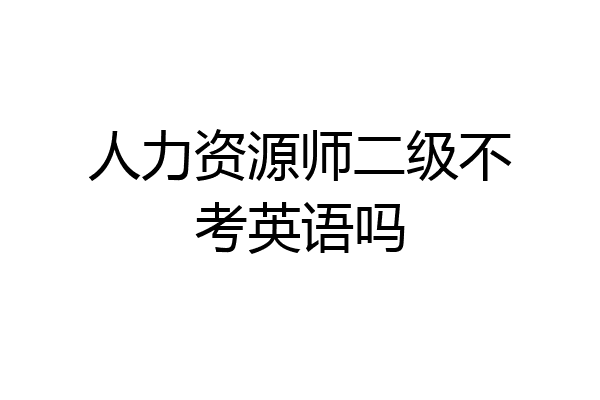 人力资源师二级不考英语吗