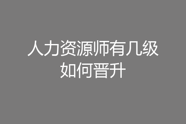 人力资源师有几级如何晋升