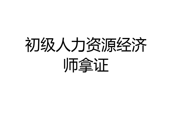 初级人力资源经济师拿证