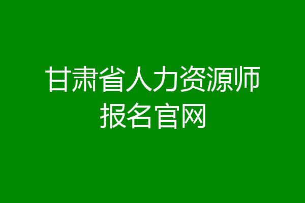 甘肃省人力资源师报名官网