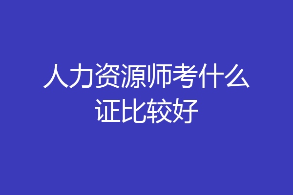人力资源师考什么证比较好
