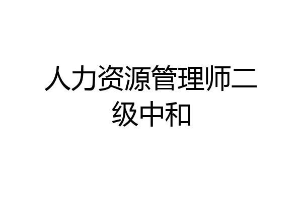 人力资源管理师二级中和