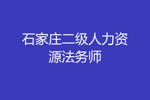 石家庄二级人力资源法务师