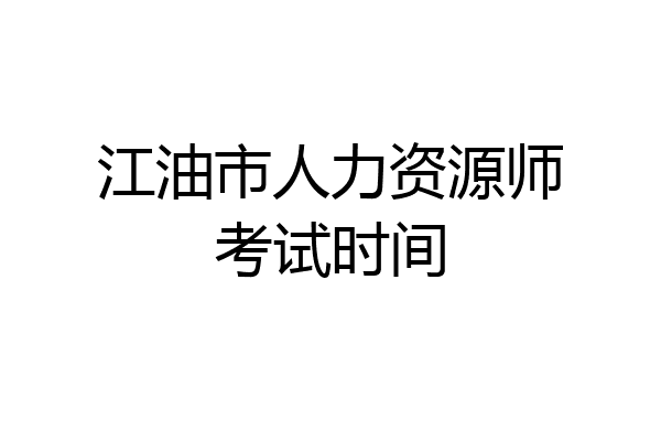 江油市人力资源师考试时间