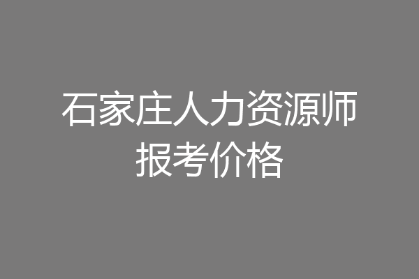 石家庄人力资源师报考价格