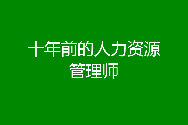 十年前的人力资源管理师