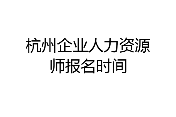 杭州企业人力资源师报名时间