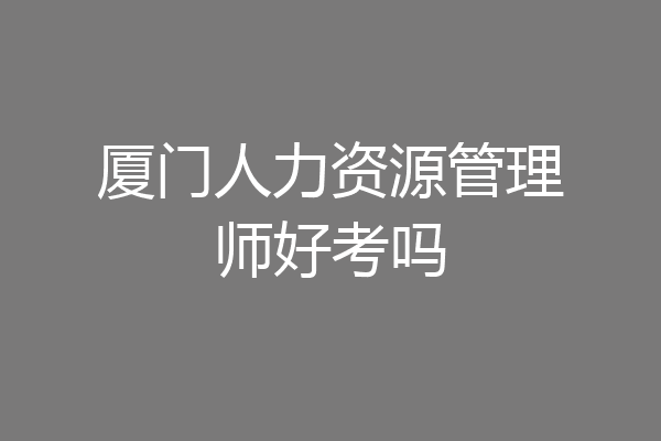 厦门人力资源管理师好考吗