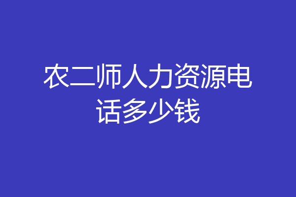 农二师人力资源电话多少钱