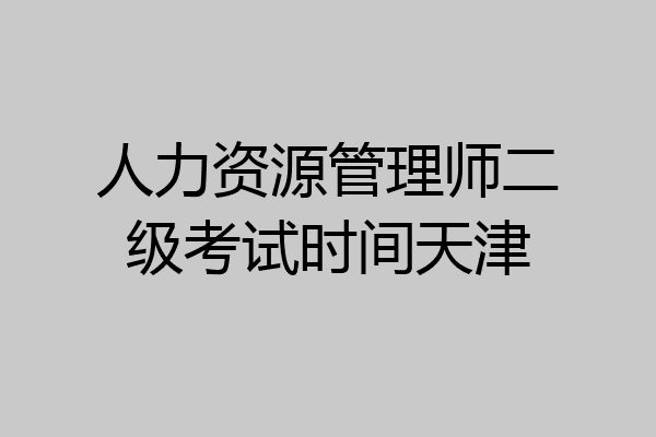 人力资源管理师二级考试时间天津