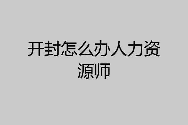 开封怎么办人力资源师
