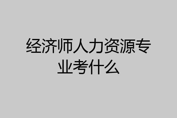 经济师人力资源专业考什么