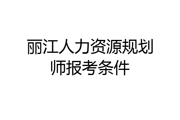 丽江人力资源规划师报考条件