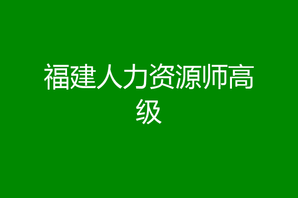 福建人力资源师高级