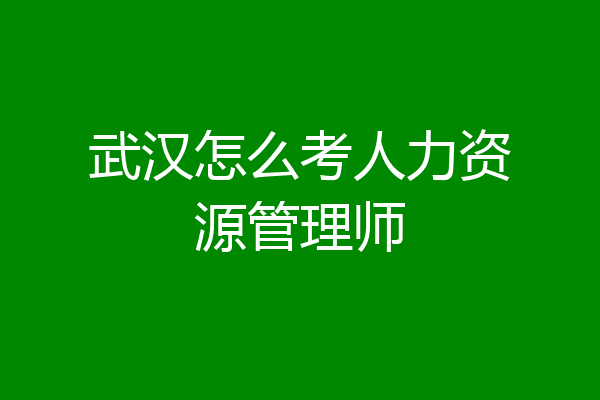 武汉怎么考人力资源管理师