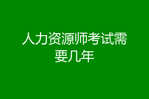 人力资源师考试需要几年